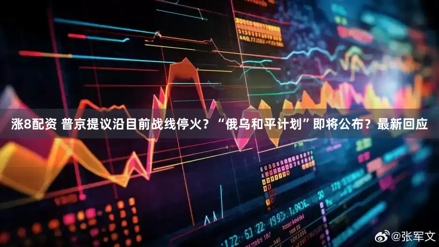 涨8配资 普京提议沿目前战线停火？“俄乌和平计划”即将公布？最新回应