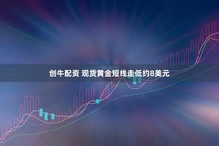 创牛配资 现货黄金短线走低约8美元