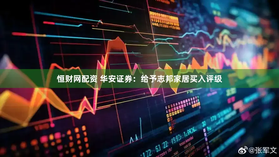 恒财网配资 华安证券：给予志邦家居买入评级