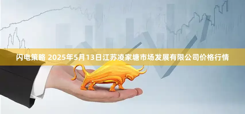 闪电策略 2025年5月13日江苏凌家塘市场发展有限公司价格行情
