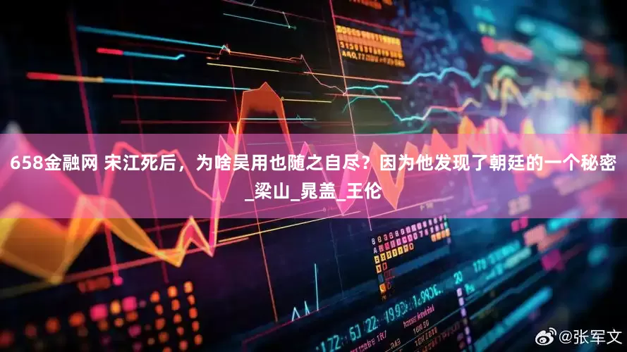658金融网 宋江死后，为啥吴用也随之自尽？因为他发现了朝廷的一个秘密_梁山_晁盖_王伦