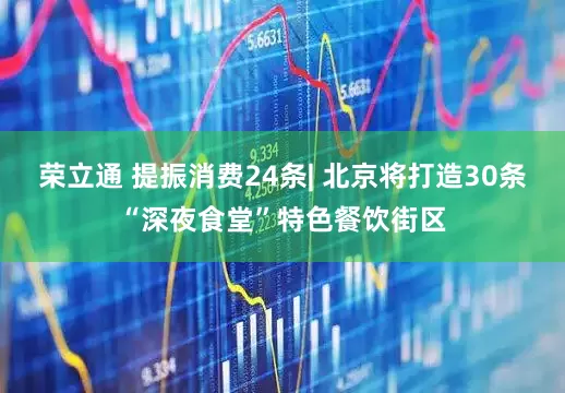 荣立通 提振消费24条| 北京将打造30条“深夜食堂”特色餐饮街区