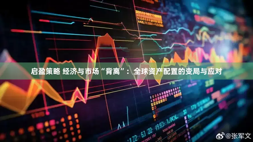 启盈策略 经济与市场“背离”：全球资产配置的变局与应对