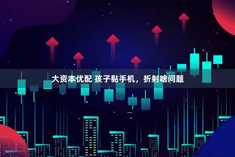 大资本优配 孩子黏手机，折射啥问题