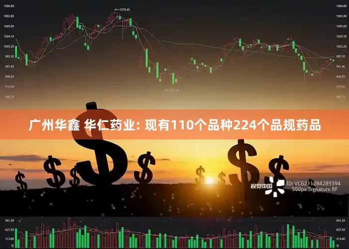 广州华鑫 华仁药业: 现有110个品种224个品规药品