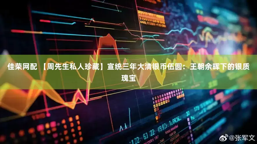 佳荣网配 【周先生私人珍藏】宣统三年大清银币伍圆：王朝余晖下的银质瑰宝