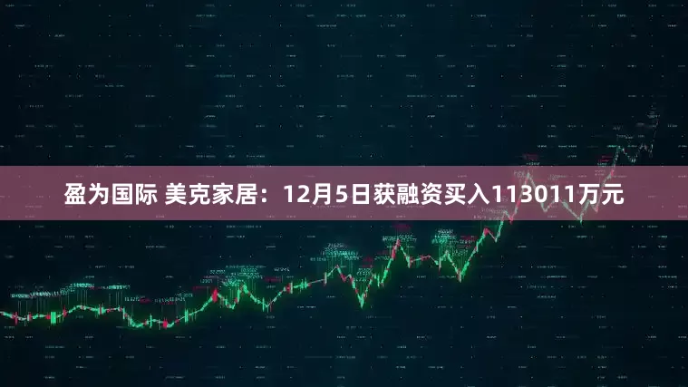 盈为国际 美克家居：12月5日获融资买入113011万元